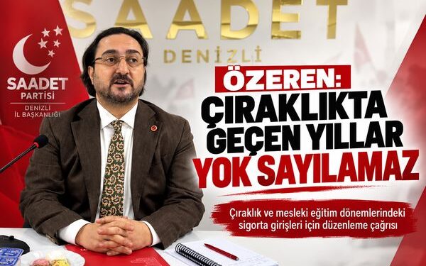 Saadet Partisi Denizli İl Başkanı Av. Abdullah Özeren: “Çıraklıkta Geçen Yıllar Yok Sayılamaz”