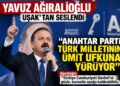 Yavuz Ağıralioğlu Uşak’tan Seslendi: Anahtar  Parti Türk Milleti’nin Ümit  Ufkuna Yürüyor