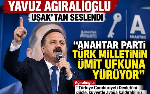 Yavuz Ağıralioğlu Uşak’tan Seslendi: Anahtar  Parti Türk Milleti’nin Ümit  Ufkuna Yürüyor